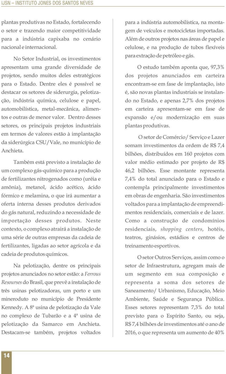 Dentre eles é possível se destacar os setores de siderurgia, pelotização, indústria química, celulose e papel, automobilística, metal-mecânica, alimentos e outras de menor valor.