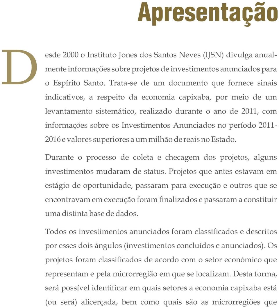 Investimentos Anunciados no período 2011-2016 e valores superiores a um milhão de reais no Estado. Durante o processo de coleta e checagem dos projetos, alguns investimentos mudaram de status.