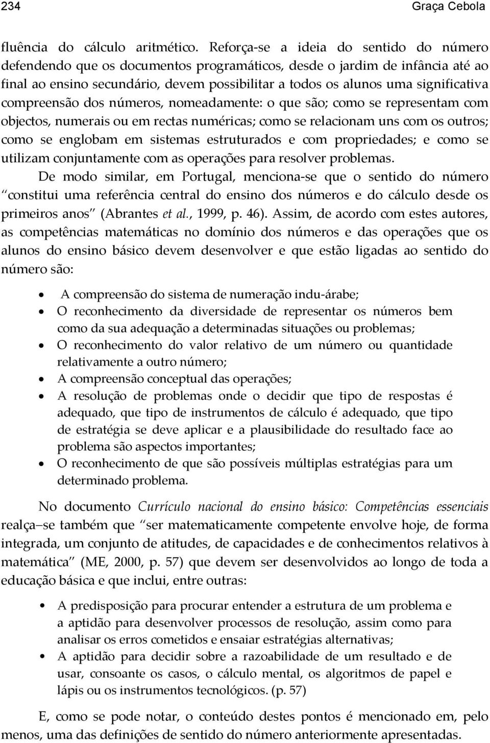 significativa compreensão dos números, nomeadamente: o que são; como se representam com objectos, numerais ou em rectas numéricas; como se relacionam uns com os outros; como se englobam em sistemas