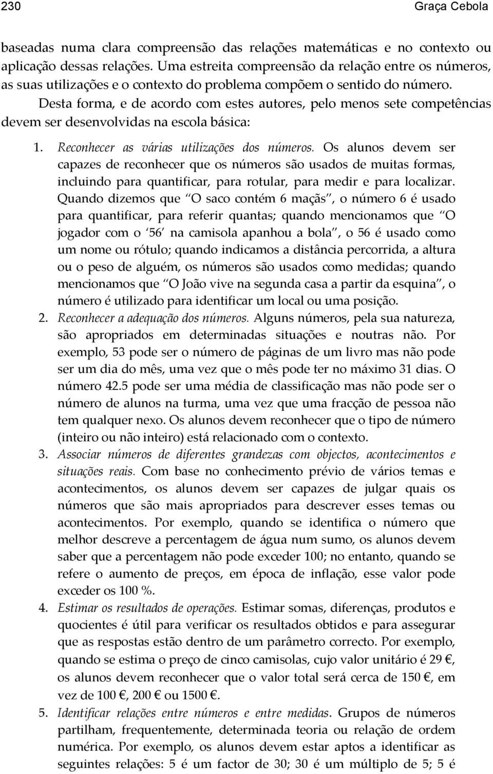 Desta forma, e de acordo com estes autores, pelo menos sete competências devem ser desenvolvidas na escola básica: 1. Reconhecer as várias utilizações dos números.