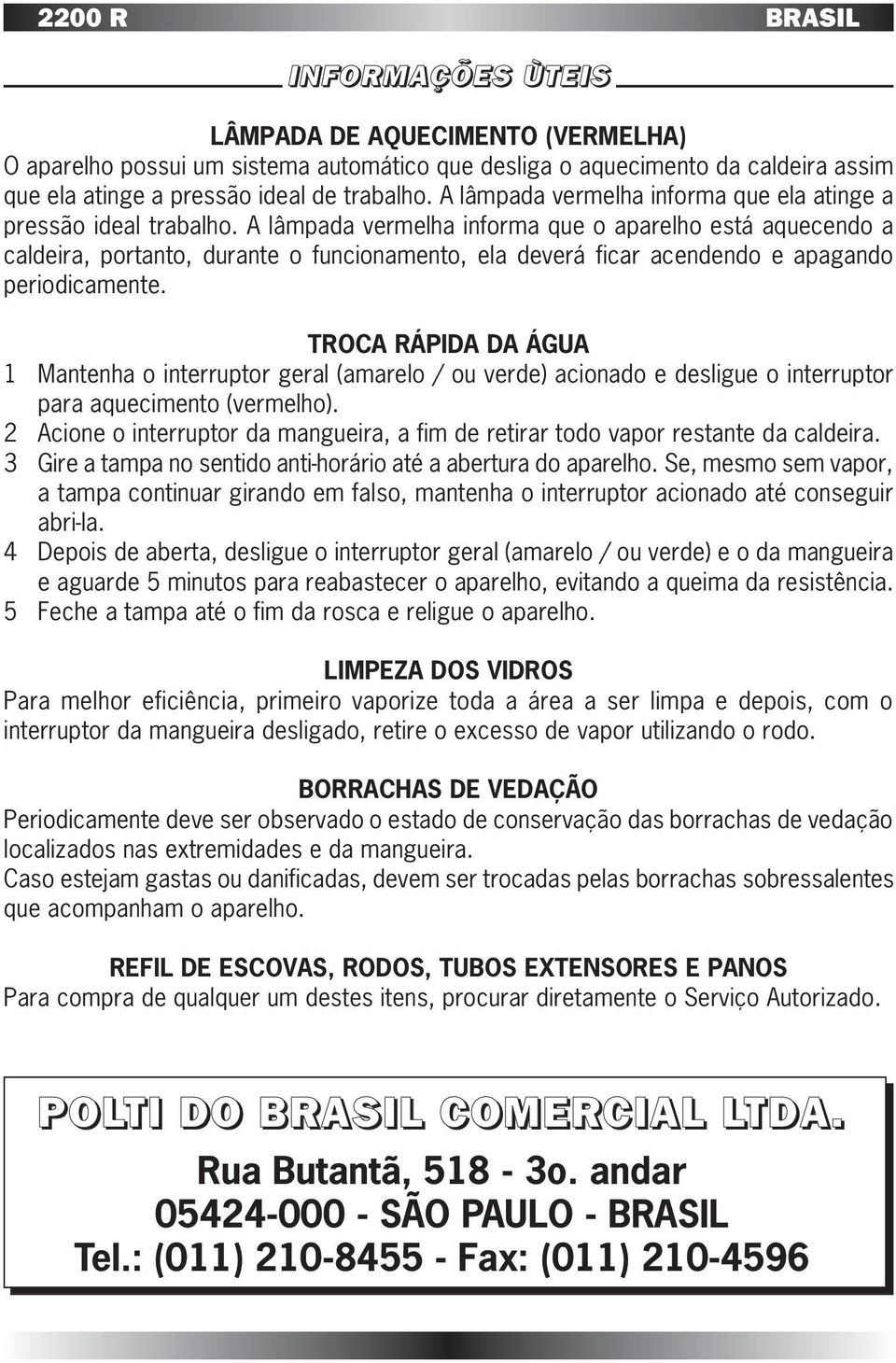 A lâmpada vermelha informa que o aparelho está aquecendo a caldeira, portanto, durante o funcionamento, ela deverá ficar acendendo e apagando periodicamente.