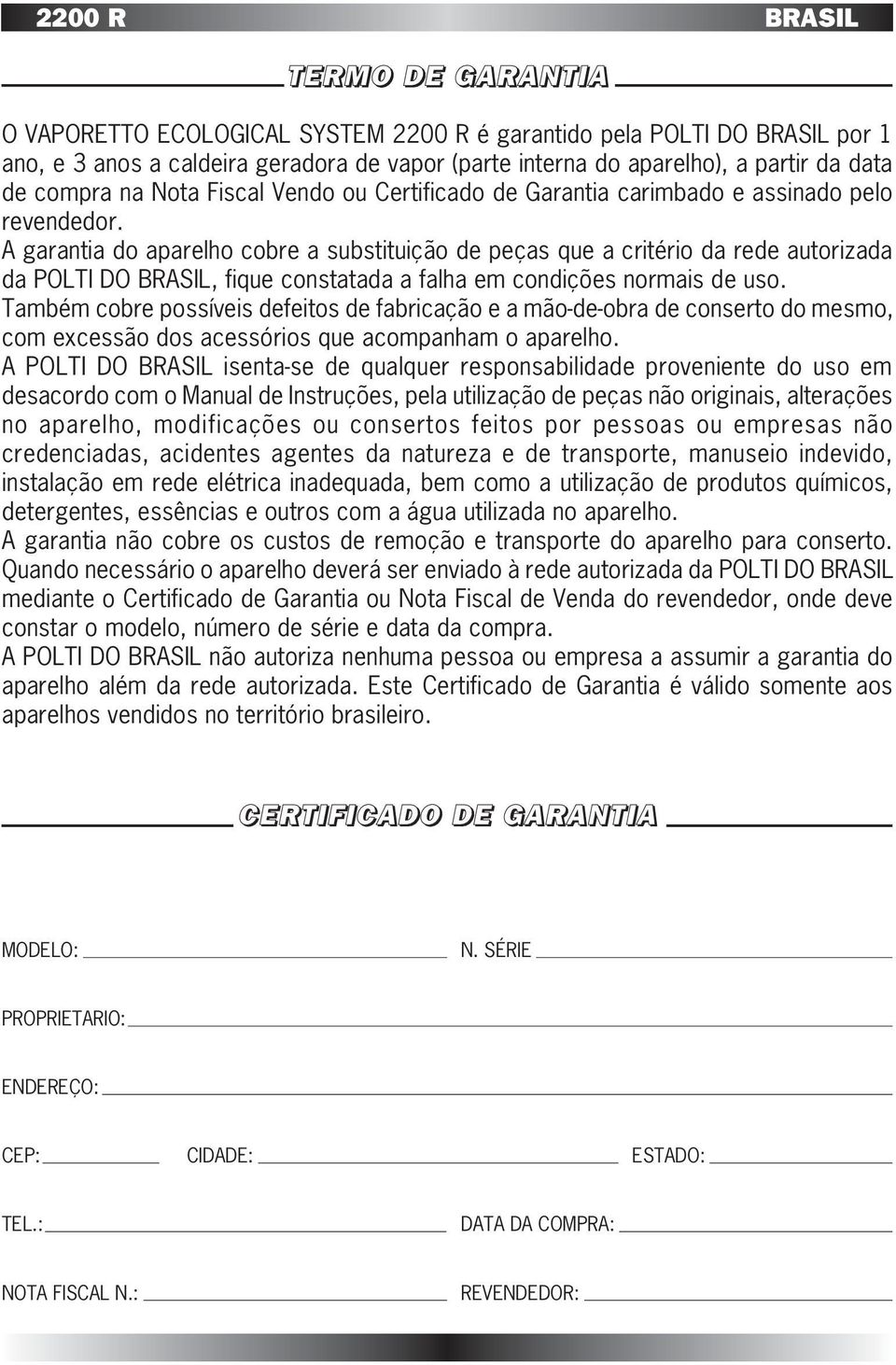 A garantia do aparelho cobre a substituição de peças que a critério da rede autorizada da POLTI DO BRASIL, fique constatada a falha em condições normais de uso.