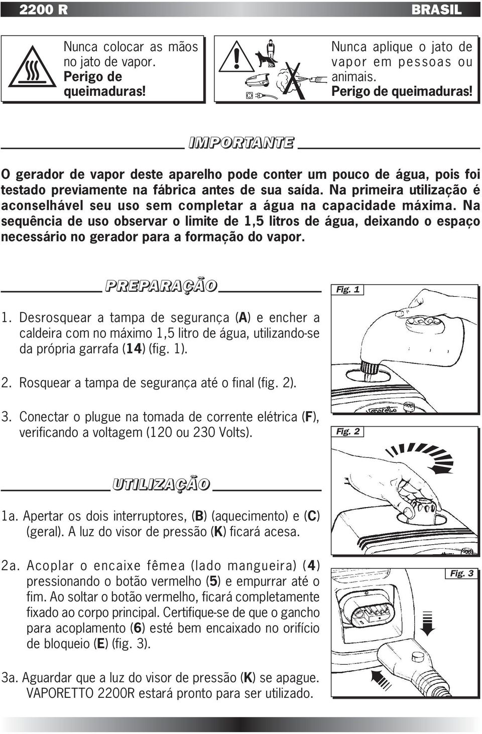 Na sequência de uso observar o limite de 1,5 litros de água, deixando o espaço necessário no gerador para a formação do vapor. PREPARAÇÃO Fig. 1 1.