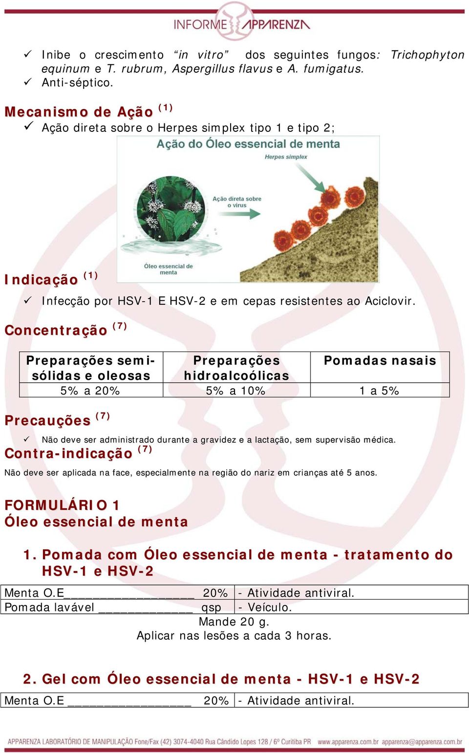 Concentração (7) Preparações semisólidas Preparações Pomadas nasais e oleosas hidroalcoólicas 5% a 20% 5% a 10% 1 a 5% Precauções (7) Não deve ser administrado durante a gravidez e a lactação, sem