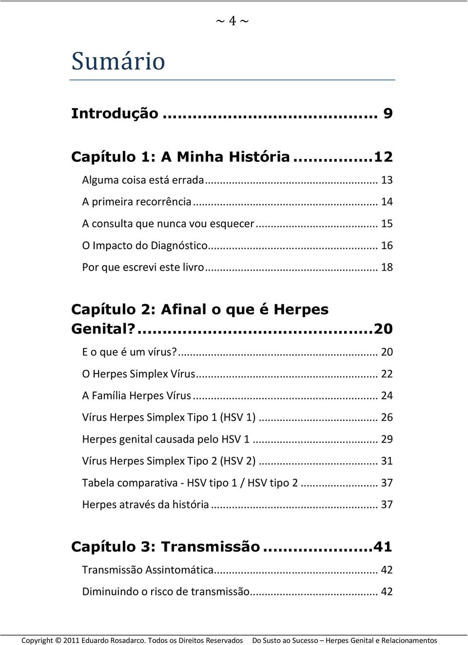 .. 22 A Família Herpes Vírus... 24 Vírus Herpes Simplex Tipo 1 (HSV 1)... 26 Herpes genital causada pelo HSV 1... 29 Vírus Herpes Simplex Tipo 2 (HSV 2).
