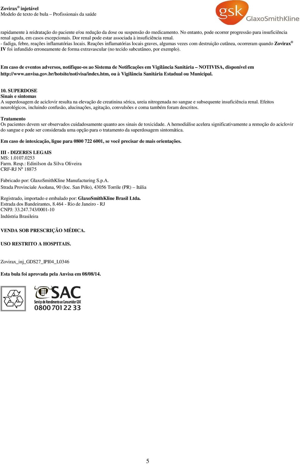 Reações inflamatórias locais graves, algumas vezes com destruição cutânea, ocorreram quando Zovirax IV foi infundido erroneamente de forma extravascular (no tecido subcutâneo, por exemplo).