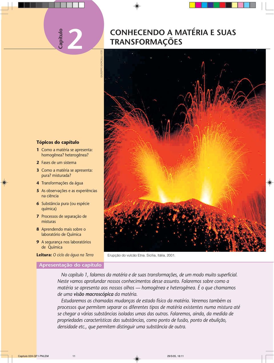 4 Transformações da água 5 As observações e as experiências na ciência 6 Substância pura (ou espécie química) 7 Processos de separação de misturas 8 Aprendendo mais sobre o laboratório de Química 9 A