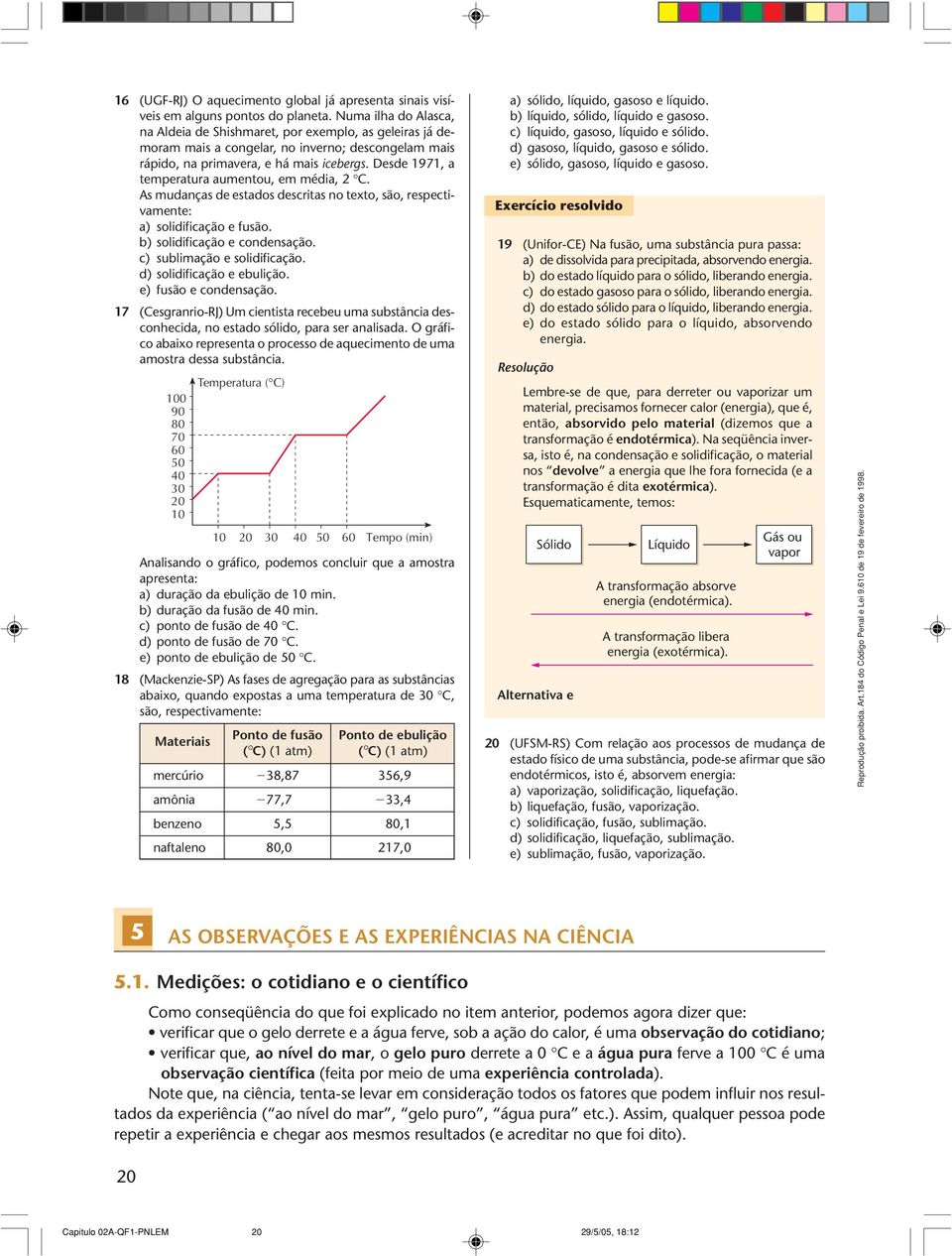 Desde 1971, a temperatura aumentou, em média, 2 C. As mudanças de estados descritas no texto, são, respectivamente: a) solidificação e fusão. b) solidificação e condensação.