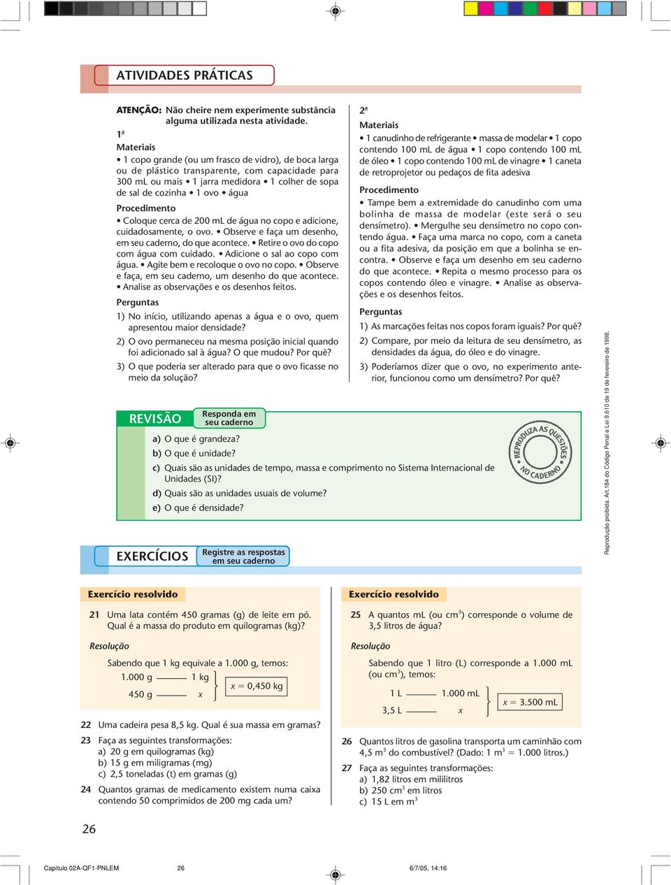 Procedimento Coloque cerca de 200 ml de água no copo e adicione, cuidadosamente, o ovo. Observe e faça um desenho, em seu caderno, do que acontece. Retire o ovo do copo com água com cuidado.