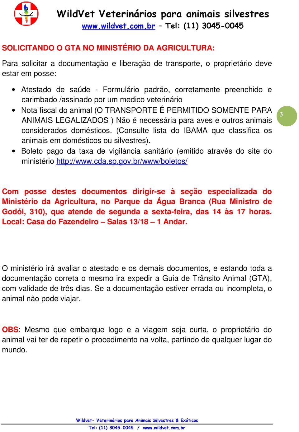 domésticos. (Consulte lista do IBAMA que classifica os animais em domésticos ou silvestres). Boleto pago da taxa de vigilância sanitário (emitido através do site do ministério http://www.cda.sp.gov.