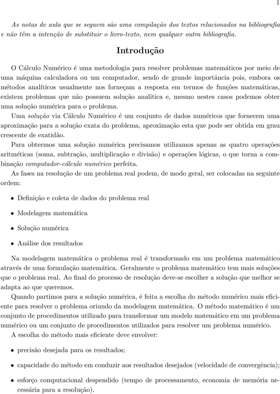 analíticos usualmente nos forneçam a resposta em termos de funções matemáticas, existem problemas que não possuem solução analítica e, mesmo nestes casos podemos obter uma solução numérica para o