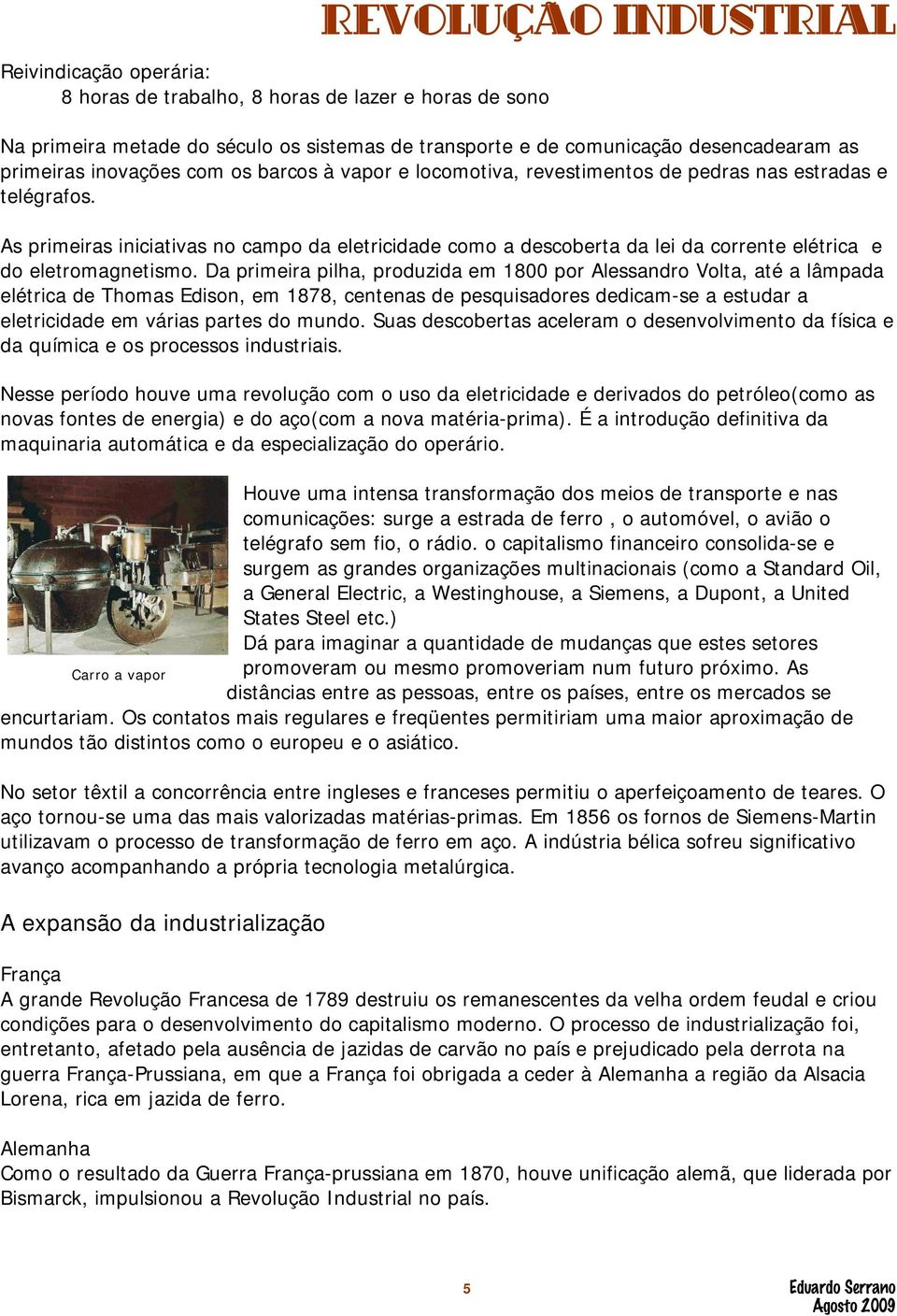 Da primeira pilha, produzida em 1800 por Alessandro Volta, até a lâmpada elétrica de Thomas Edison, em 1878, centenas de pesquisadores dedicam-se a estudar a eletricidade em várias partes do mundo.