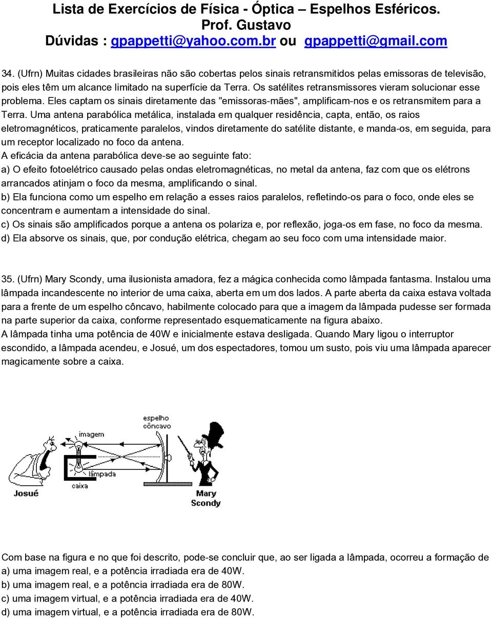 Uma antena parabólica metálica, instalada em qualquer residência, capta, então, os raios eletromagnéticos, praticamente paralelos, vindos diretamente do satélite distante, e manda-os, em seguida,