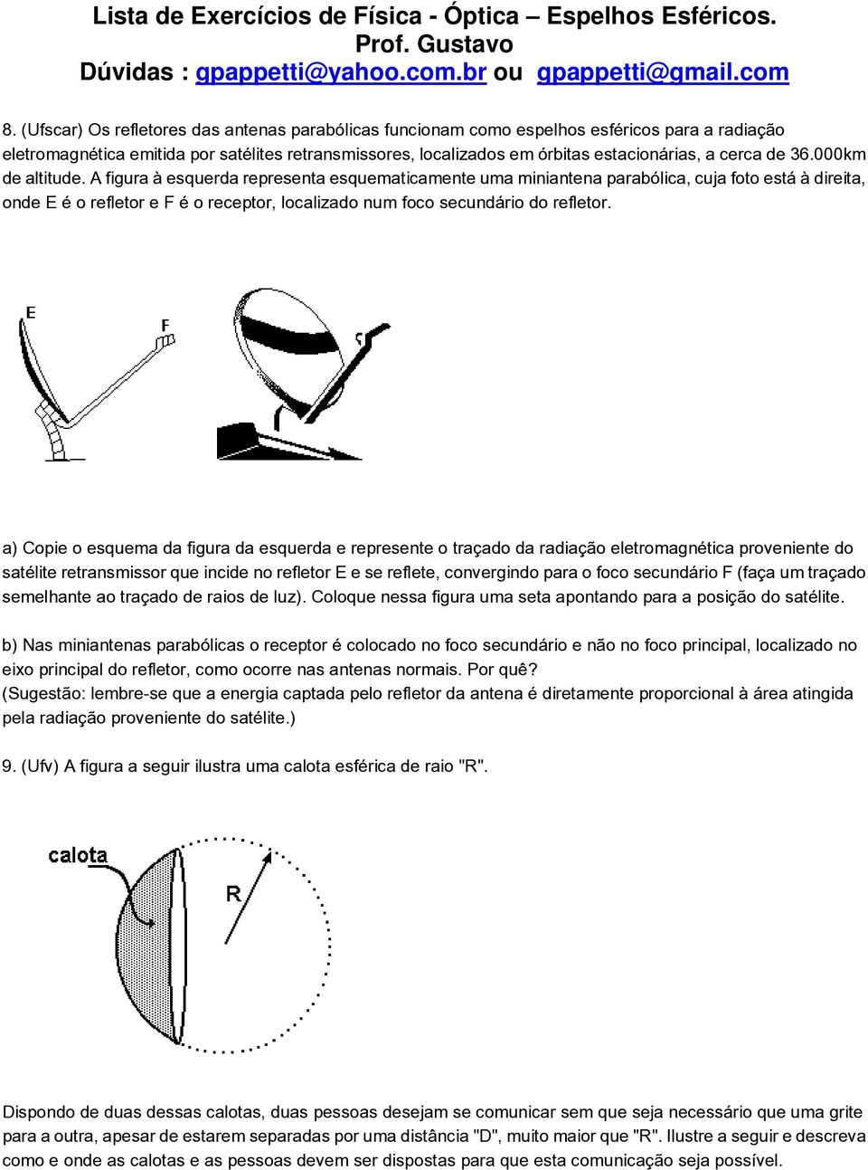 A figura à esquerda representa esquematicamente uma miniantena parabólica, cuja foto está à direita, onde E é o refletor e F é o receptor, localizado num foco secundário do refletor.