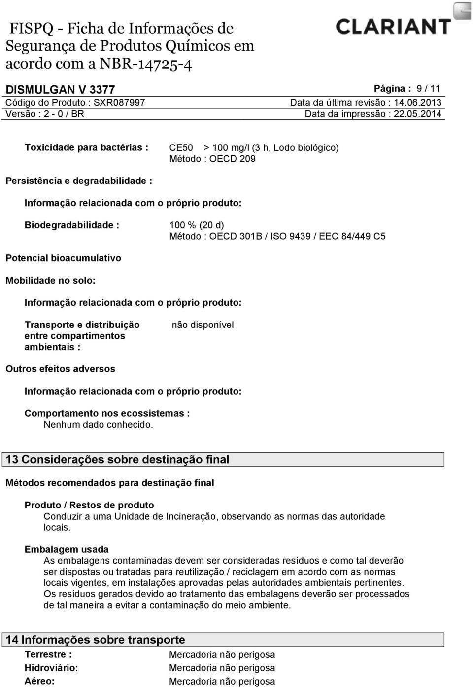 entre compartimentos ambientais : não disponível Outros efeitos adversos Informação relacionada com o próprio produto: Comportamento nos ecossistemas : Nenhum dado conhecido.