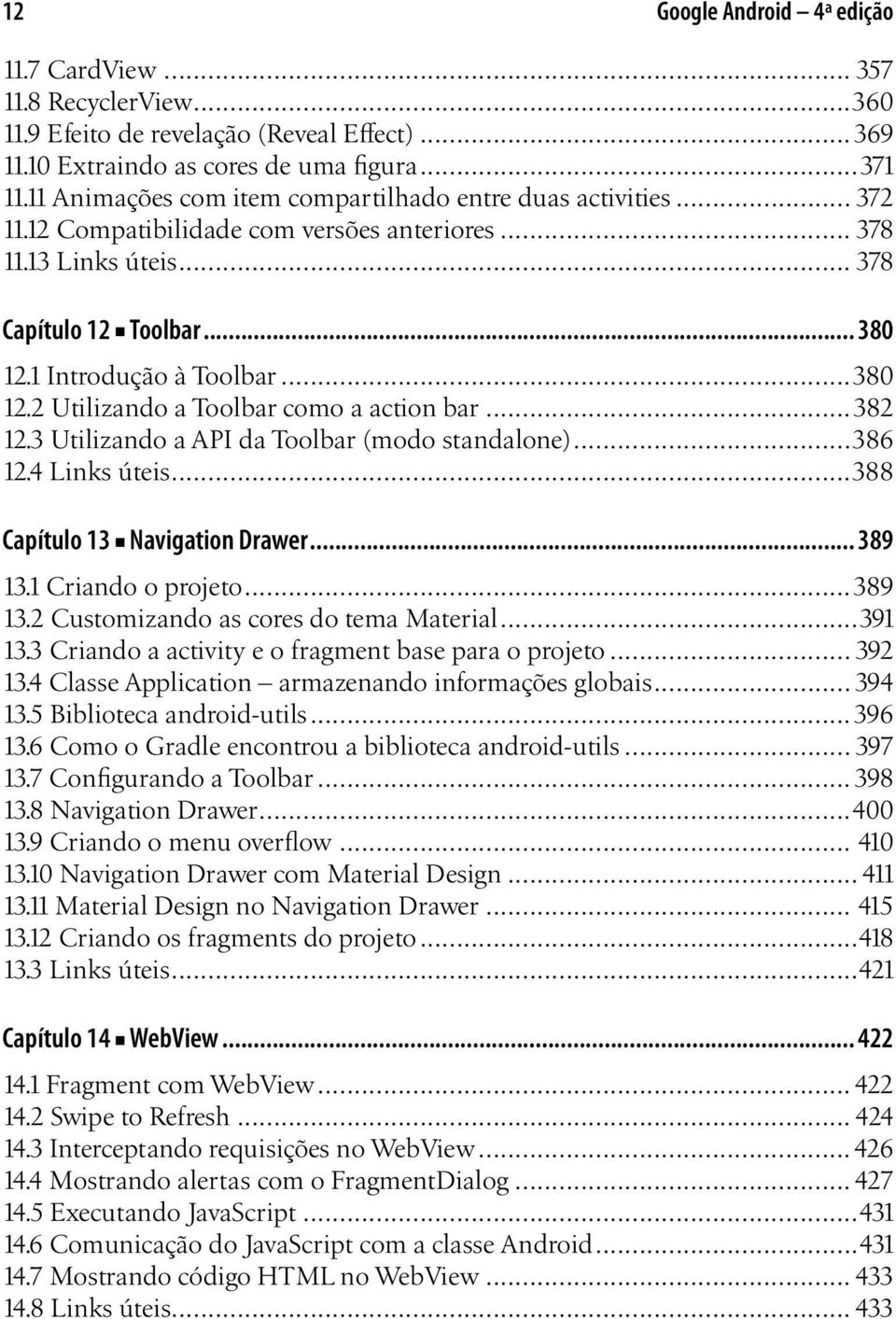 ..380 12.2 Utilizando a Toolbar como a action bar...382 12.3 Utilizando a API da Toolbar (modo standalone)...386 12.4 Links úteis...388 Capítulo 13 Navigation Drawer... 389 13.1 Criando o projeto.