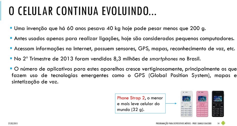 Acessam informações na Internet, possuem sensores, GPS, mapas, reconhecimento de voz, etc. No 2º Trimestre de 2013 foram vendidos 8,3 milhões de smartphones no Brasil.