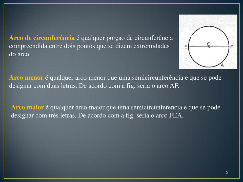 Arco menor é qualquer arco menor que uma semicircunferência e que se pode designar com duas letras.