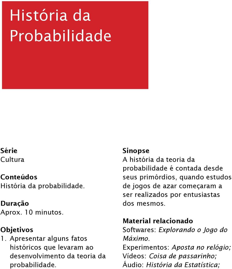 Sinopse A história da teoria da probabilidade é contada desde seus primórdios, quando estudos de jogos de azar começaram a ser