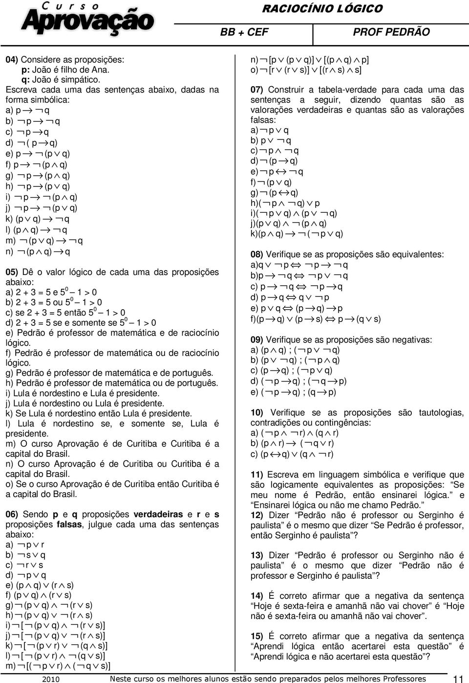 (p q) q 05) Dê o valor lógico de cada uma das proposições abaixo: a) 2 + 3 = 5 e 5 0 1 > 0 b) 2 + 3 = 5 ou 5 0 1 > 0 c) se 2 + 3 = 5 então 5 0 1 > 0 d) 2 + 3 = 5 se e somente se 5 0 1 > 0 e) Pedrão é