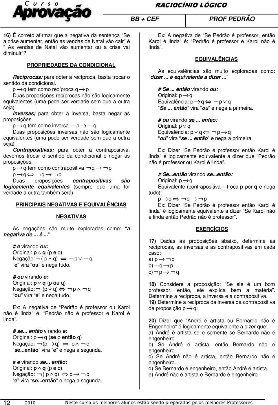 p q tem como recíproca q p Duas proposições recíprocas não são logicamente equivalentes (uma pode ser verdade sem que a outra seja) Inversas; para obter a inversa, basta negar as proposições.