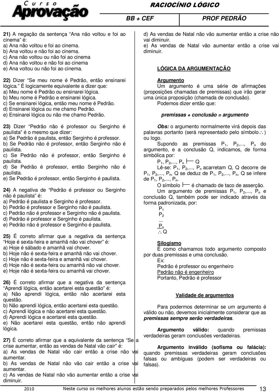 É logicamente equivalente a dizer que: a) Meu nome é Pedrão ou ensinarei lógica. b) Meu nome é Pedrão e ensinarei lógica. c) Se ensinarei lógica, então meu nome é Pedrão.