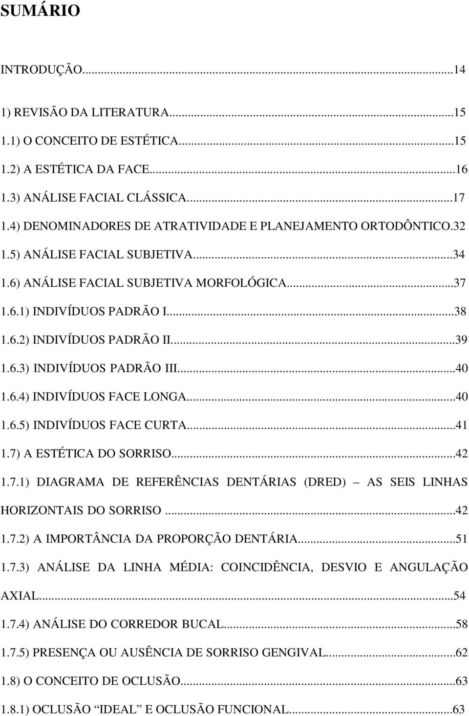 ..39 1.6.3) INDIVÍDUOS PADRÃO III...40 1.6.4) INDIVÍDUOS FACE LONGA...40 1.6.5) INDIVÍDUOS FACE CURTA...41 1.7) A ESTÉTICA DO SORRISO...42 1.7.1) DIAGRAMA DE REFERÊNCIAS DENTÁRIAS (DRED) AS SEIS LINHAS HORIZONTAIS DO SORRISO.