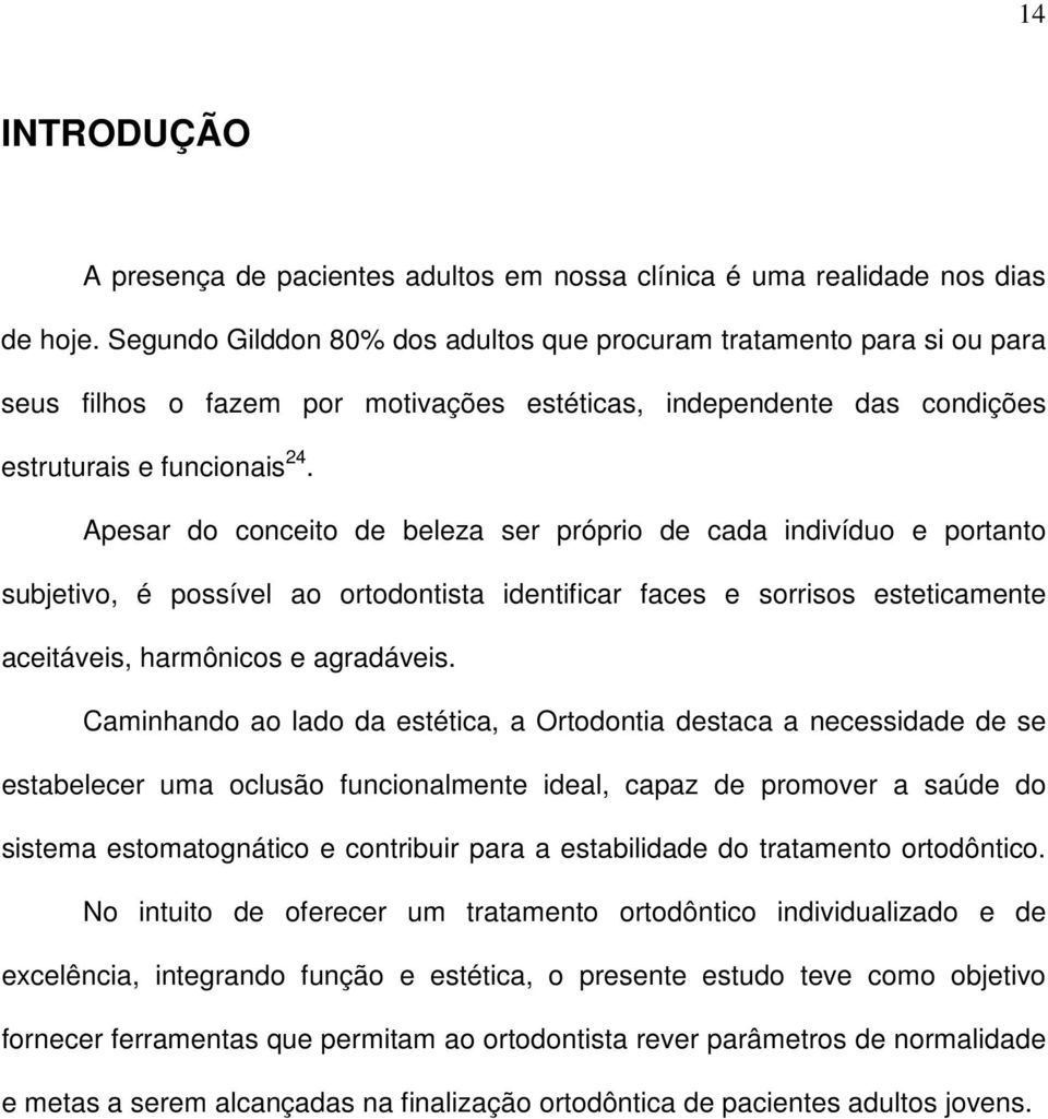 Apesar do conceito de beleza ser próprio de cada indivíduo e portanto subjetivo, é possível ao ortodontista identificar faces e sorrisos esteticamente aceitáveis, harmônicos e agradáveis.