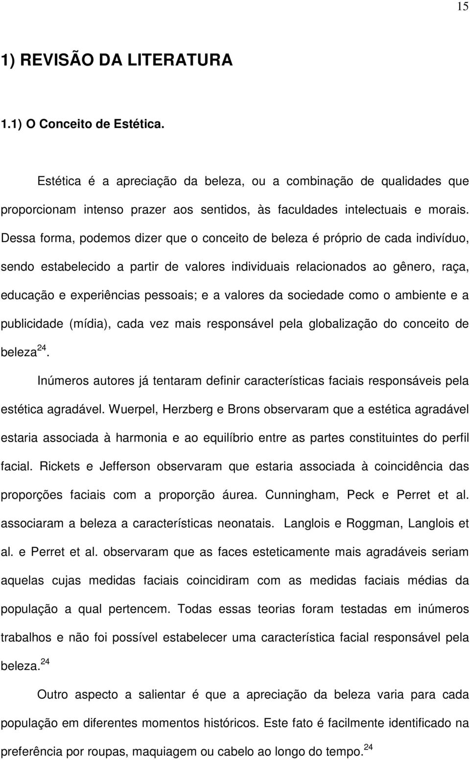 Dessa forma, podemos dizer que o conceito de beleza é próprio de cada indivíduo, sendo estabelecido a partir de valores individuais relacionados ao gênero, raça, educação e experiências pessoais; e a