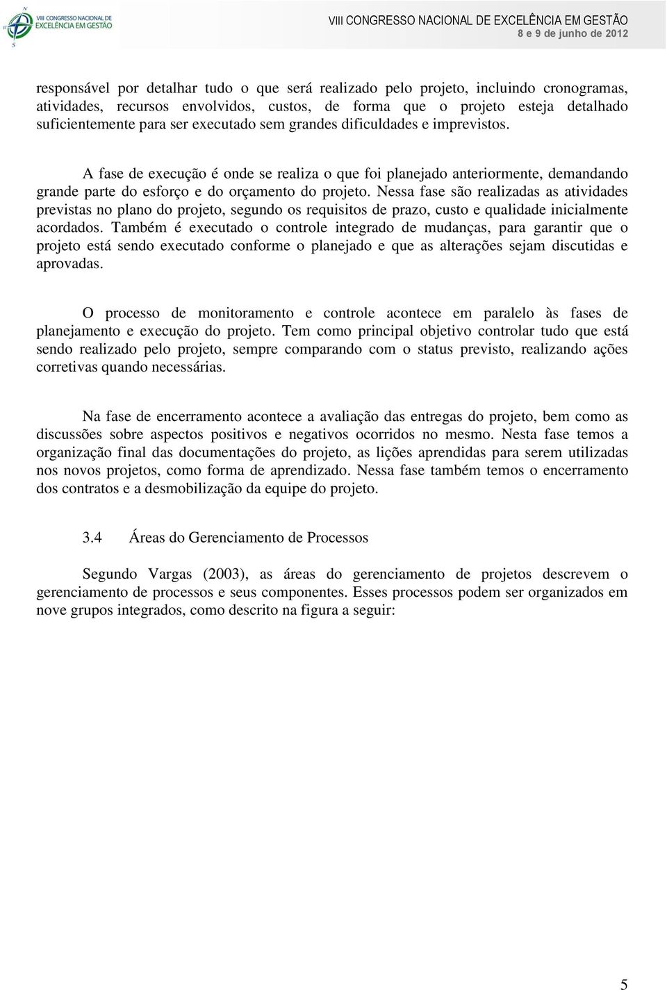 Nessa fase são realizadas as atividades previstas no plano do projeto, segundo os requisitos de prazo, custo e qualidade inicialmente acordados.