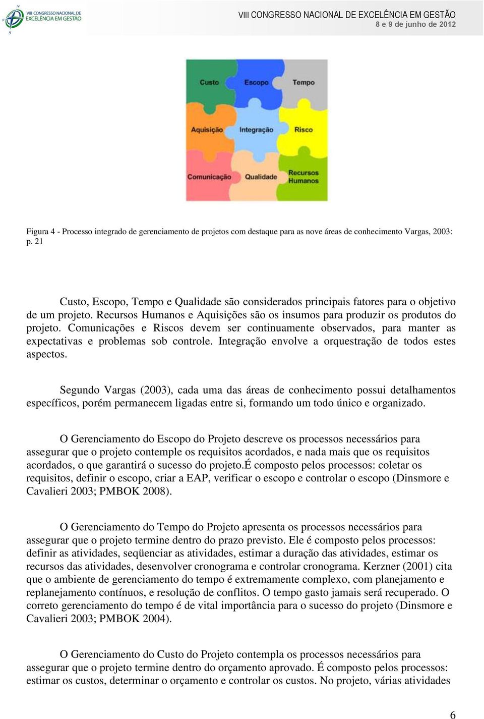 Comunicações e Riscos devem ser continuamente observados, para manter as expectativas e problemas sob controle. Integração envolve a orquestração de todos estes aspectos.