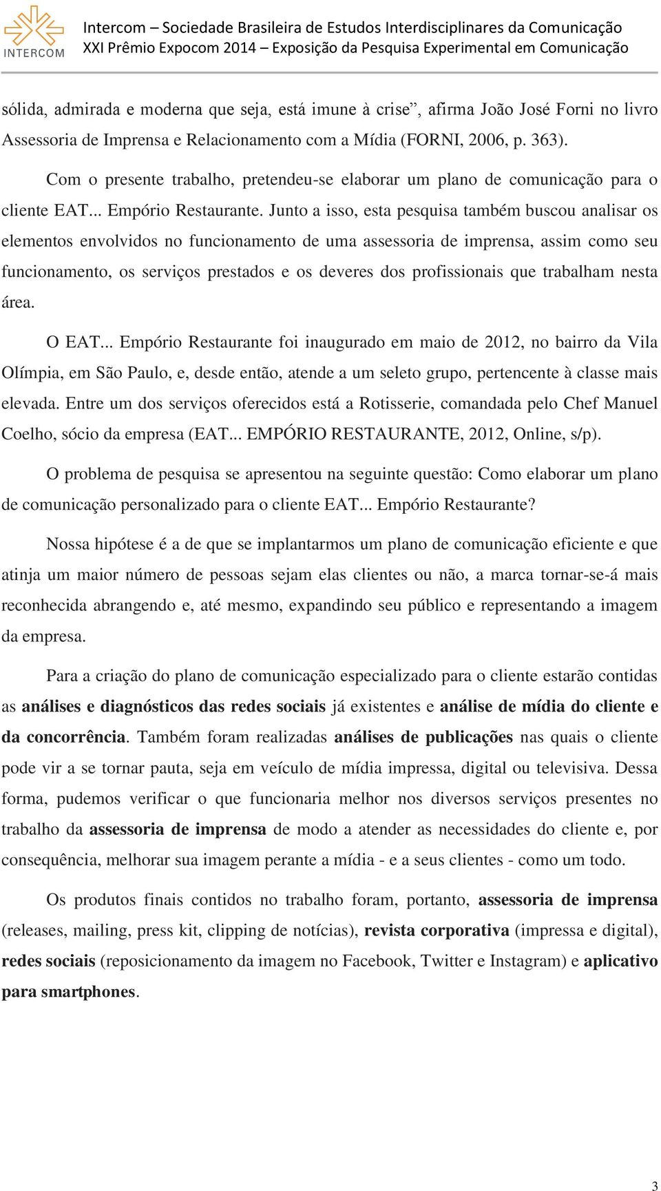 Junto a isso, esta pesquisa também buscou analisar os elementos envolvidos no funcionamento de uma assessoria de imprensa, assim como seu funcionamento, os serviços prestados e os deveres dos