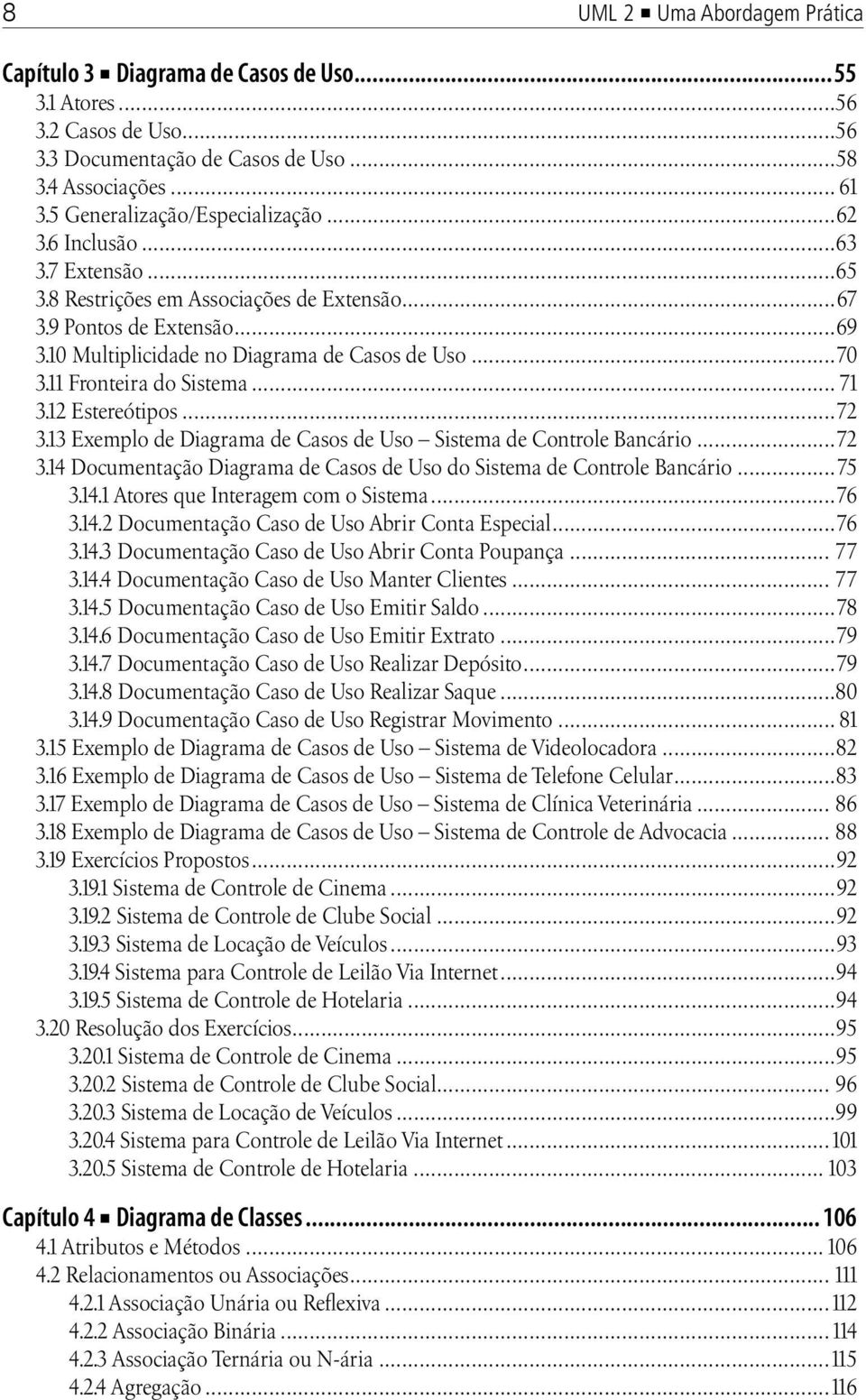 11 Fronteira do Sistema... 71 3.12 Estereótipos...72 3.13 Exemplo de Diagrama de Casos de Uso Sistema de Controle Bancário...72 3.14 Documentação Diagrama de Casos de Uso do Sistema de Controle Bancário.