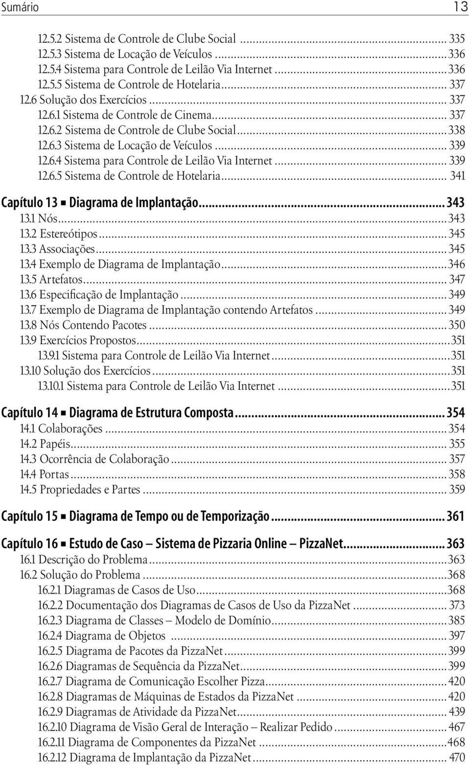 .. 339 12.6.5 Sistema de Controle de Hotelaria... 341 Capítulo 13 Diagrama de Implantação... 343 13.1 Nós...343 13.2 Estereótipos...345 13.3 Associações...345 13.4 Exemplo de Diagrama de Implantação.