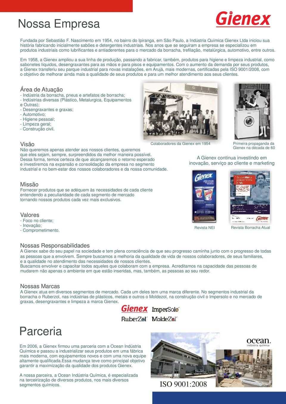 Nos anos que se seguiram a empresa se especializou em produtos industriais como lubrificantes e antiaderentes para o mercado da borracha, trefilação, metalúrgica, automotivo, entre outros.