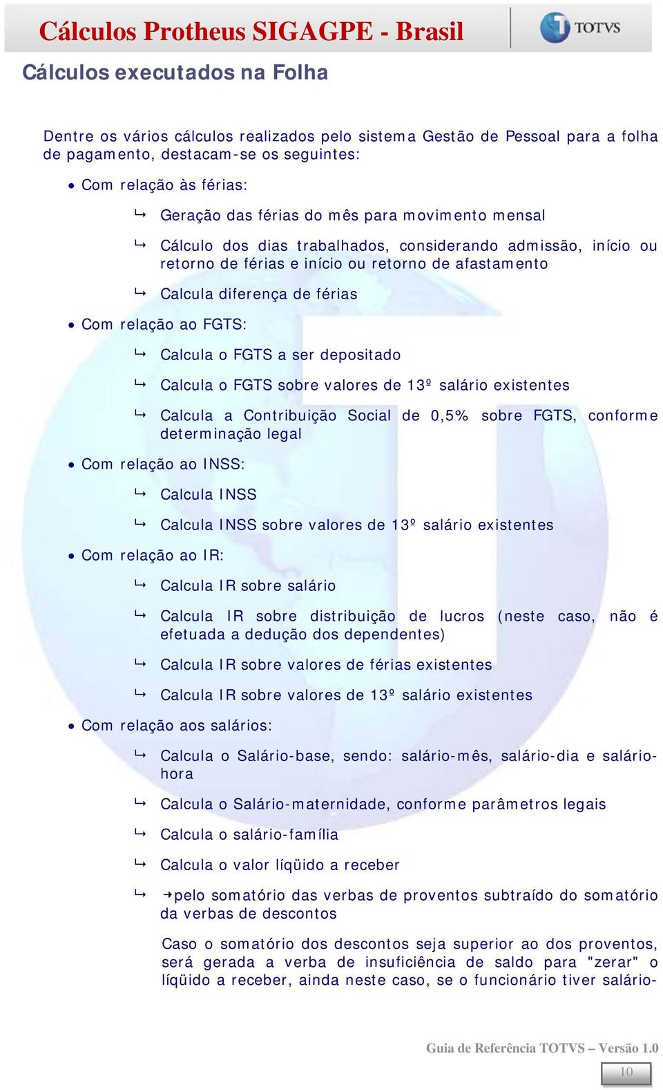 FGTS a ser depositado Calcula o FGTS sobre valores de 13º salário existentes Calcula a Contribuição Social de 0,5% sobre FGTS, conforme determinação legal Com relação ao INSS: Calcula INSS Calcula