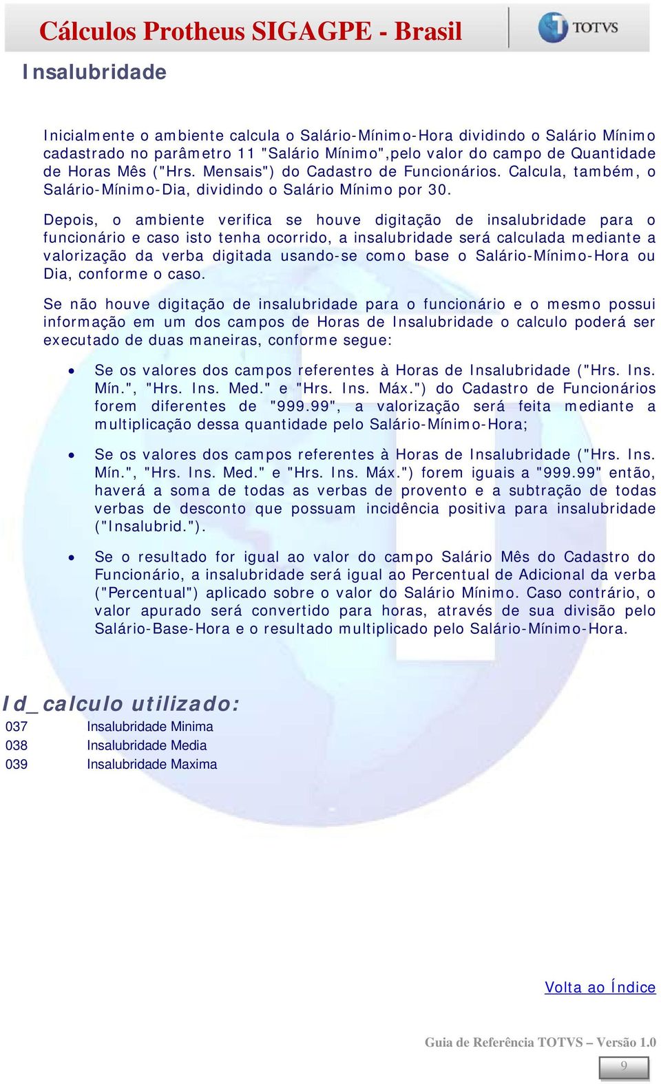 Depois, o ambiente verifica se houve digitação de insalubridade para o funcionário e caso isto tenha ocorrido, a insalubridade será calculada mediante a valorização da verba digitada usando-se como