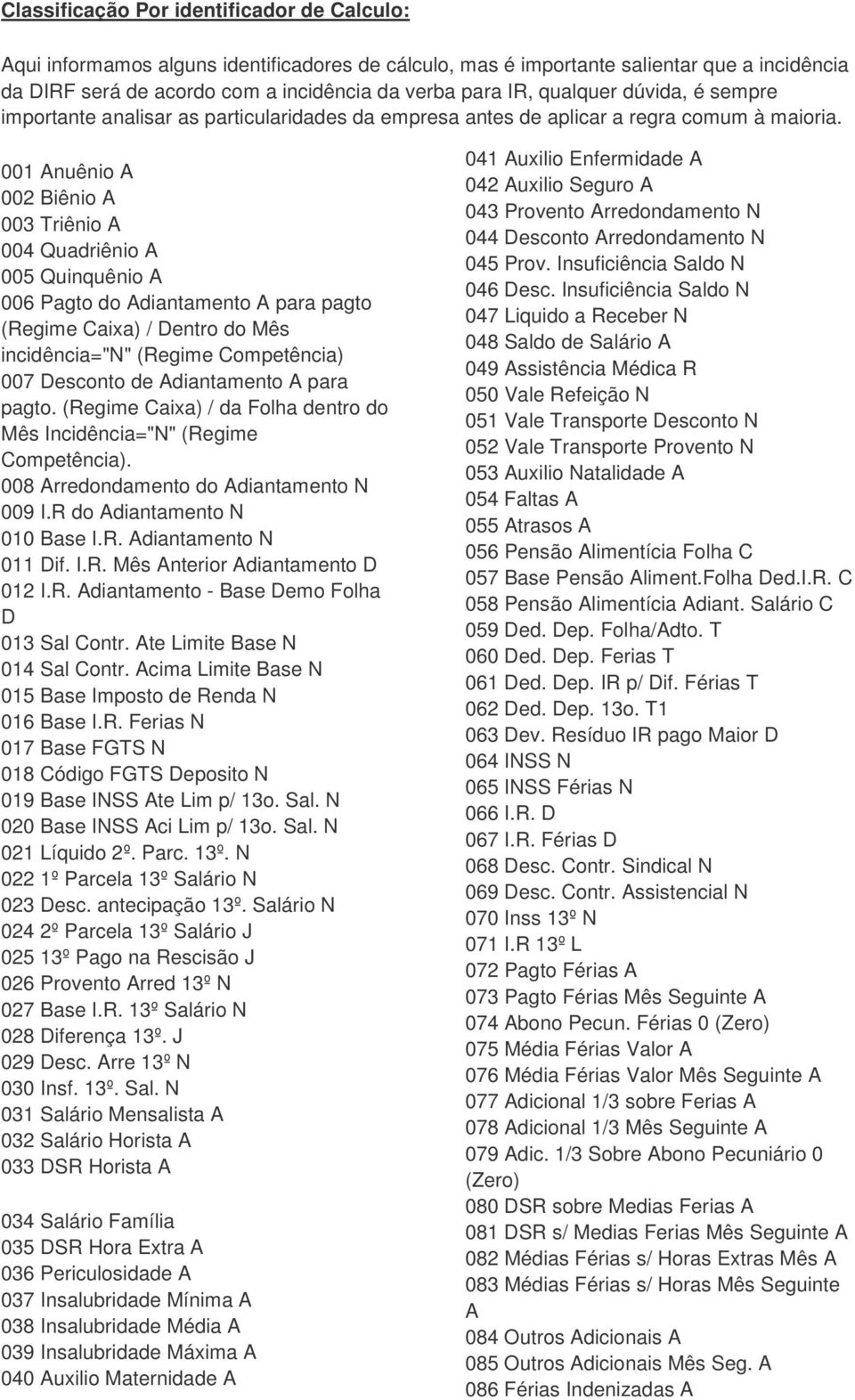 001 Anuênio A 002 Biênio A 003 Triênio A 004 Quadriênio A 005 Quinquênio A 006 Pagto do Adiantamento A para pagto (Regime Caixa) / Dentro do Mês incidência="n" (Regime Competência) 007 Desconto de