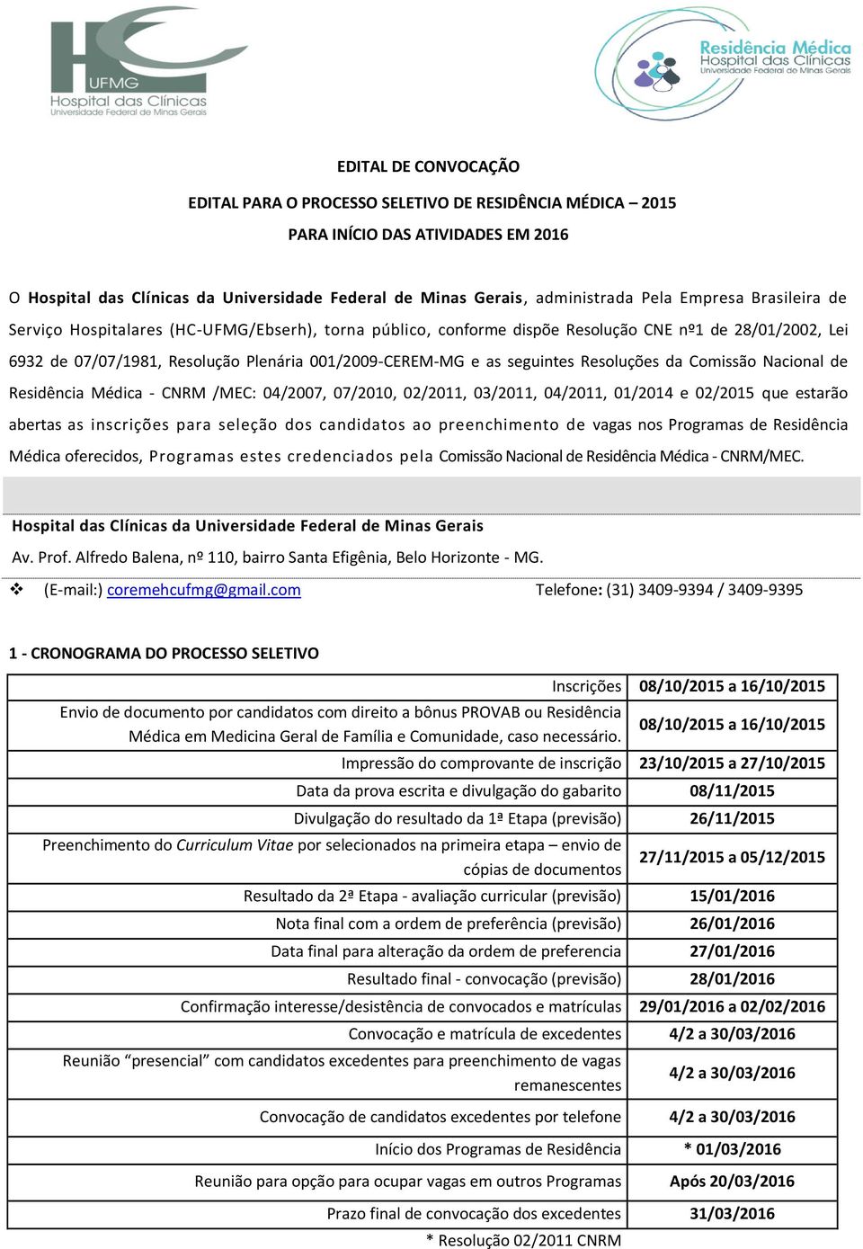 seguintes Resoluções da Comissão Nacional de Residência Médica - CNRM /MEC: 04/2007, 07/2010, 02/2011, 03/2011, 04/2011, 01/2014 e 02/2015 que estarão abertas as inscrições para seleção dos