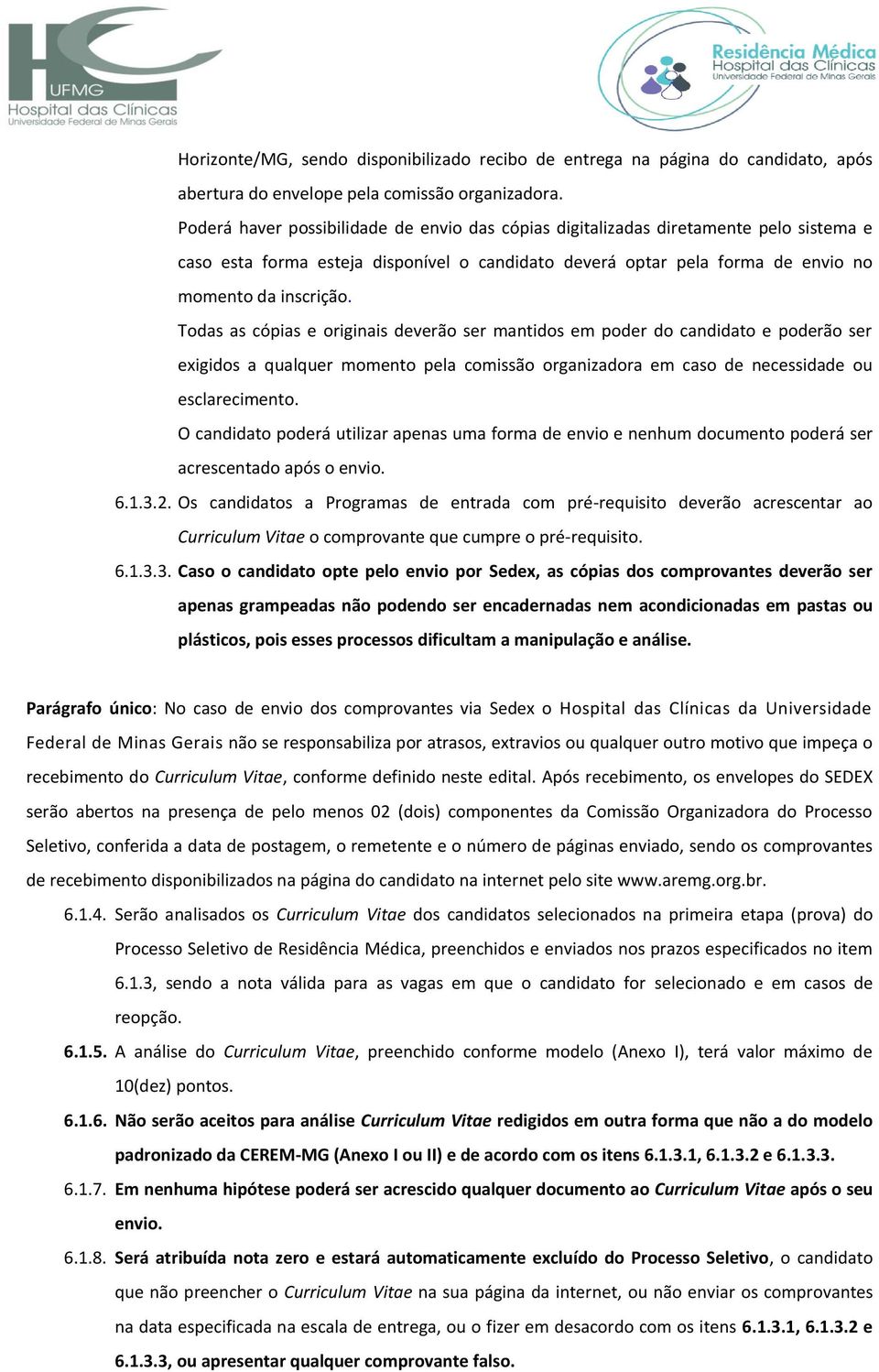 Todas as cópias e originais deverão ser mantidos em poder do candidato e poderão ser exigidos a qualquer momento pela comissão organizadora em caso de necessidade ou esclarecimento.