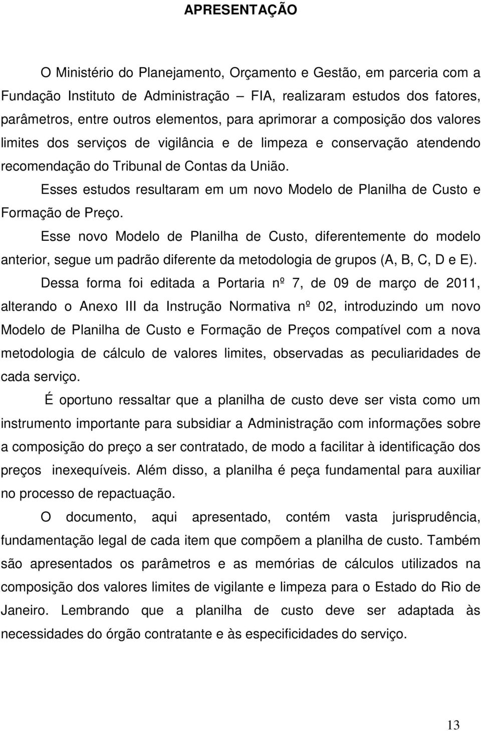 Esses estudos resultaram em um novo Modelo de Planilha de Custo e Formação de Preço.