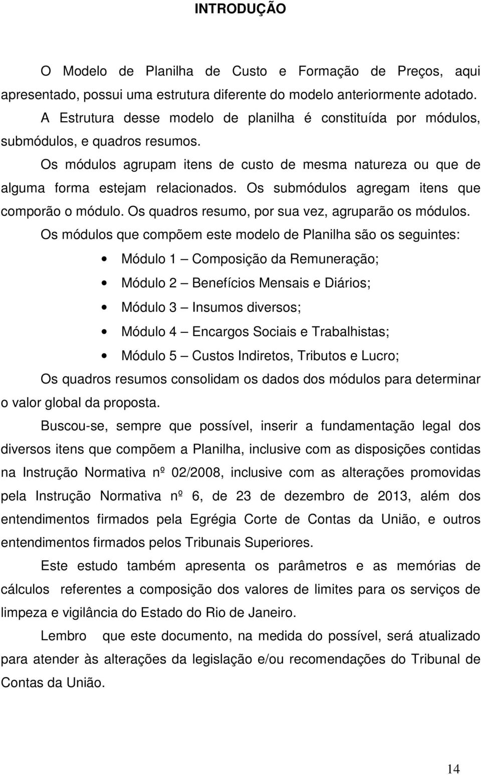 Os submódulos agregam itens que comporão o módulo. Os quadros resumo, por sua vez, agruparão os módulos.