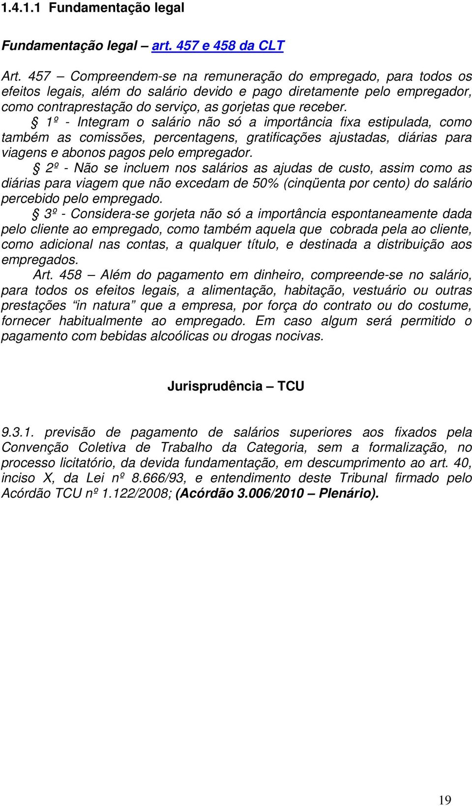 1º - Integram o salário não só a importância fixa estipulada, como também as comissões, percentagens, gratificações ajustadas, diárias para viagens e abonos pagos pelo empregador.