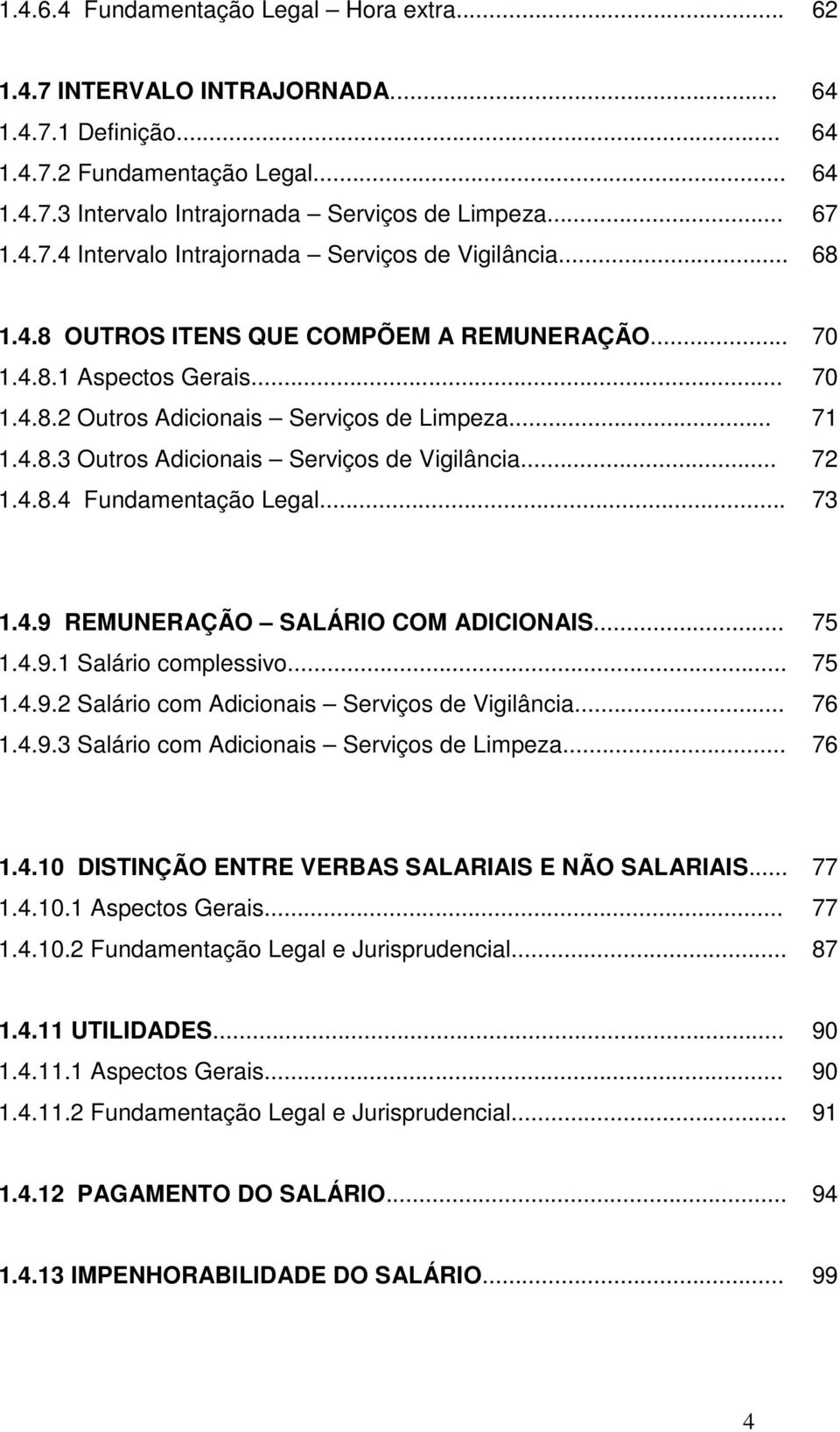 .. 73 1.4.9 REMUNERAÇÃO SALÁRIO COM ADICIONAIS... 75 1.4.9.1 Salário complessivo... 75 1.4.9.2 Salário com Adicionais Serviços de Vigilância... 76 1.4.9.3 Salário com Adicionais Serviços de Limpeza.