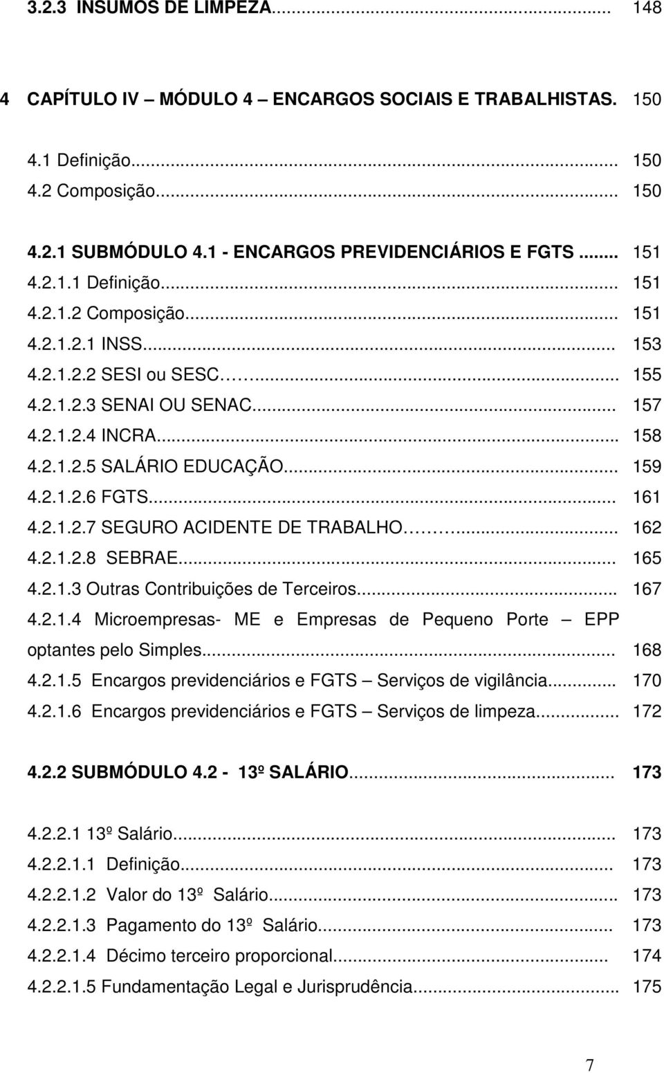 .. 165 4.2.1.3 Outras Contribuições de Terceiros... 167 4.2.1.4 Microempresas- ME e Empresas de Pequeno Porte EPP optantes pelo Simples... 168 4.2.1.5 Encargos previdenciários e FGTS Serviços de vigilância.