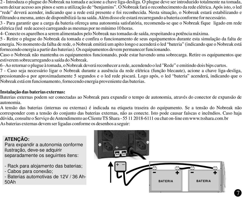 Nesta situação, o Nobreak estará estabilizando e filtrando a mesma, antes de disponibilizá-la na saída. Além disso ele estará recarregando a bateria conforme for necessário.