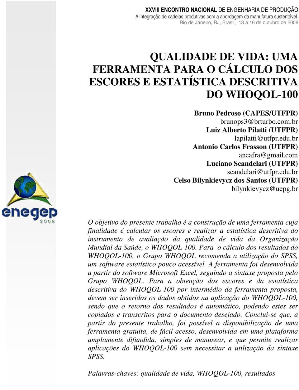 br O objetivo do presente trabalho é a construção de uma ferramenta cuja finalidade é calcular os escores e realizar a estatística descritiva do instrumento de avaliação da qualidade de vida da