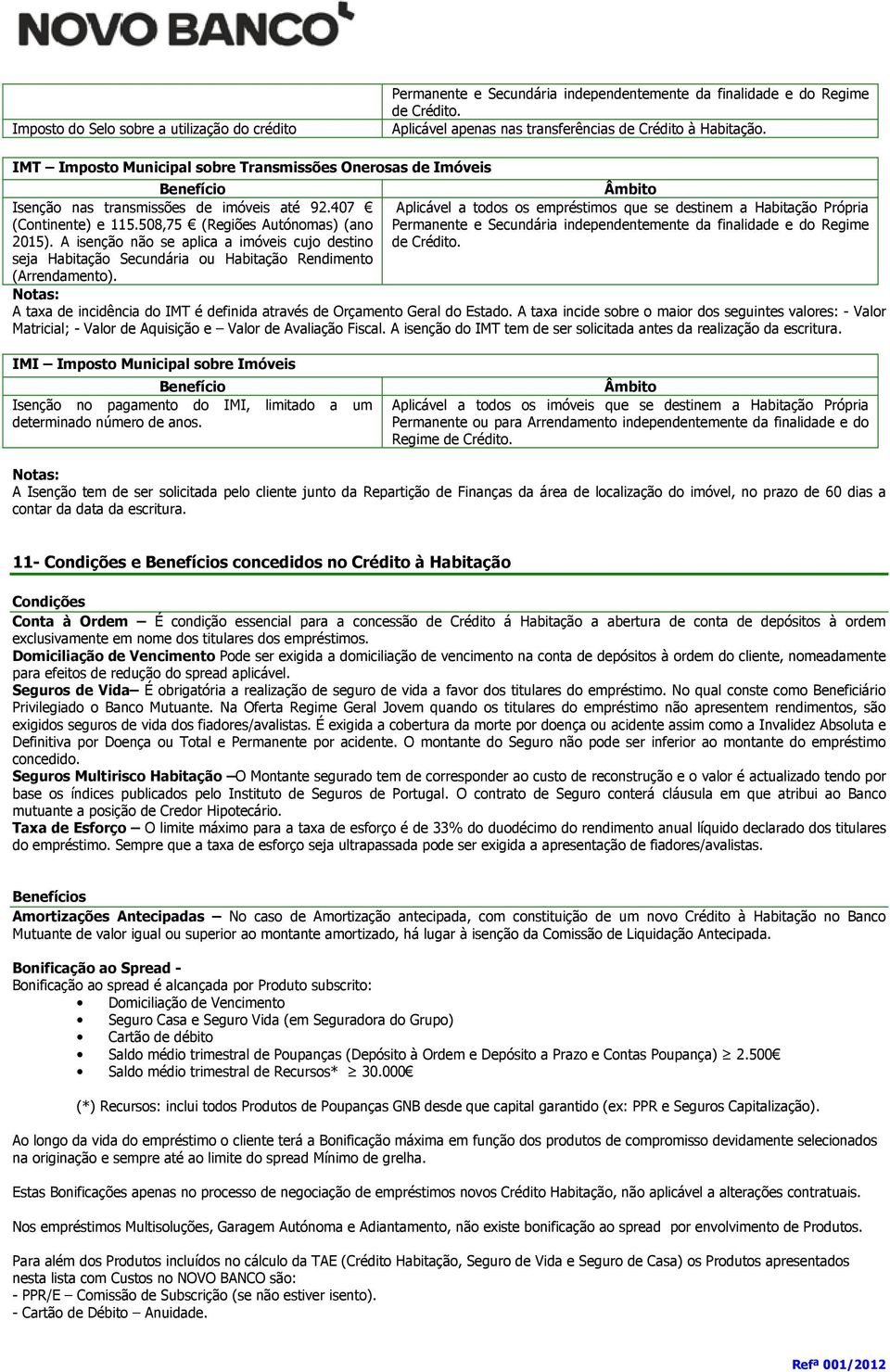 508,75 (Regiões Autónomas) (ano e Secundária independentemente da finalidade e do Regime 2015). A isenção não se aplica a imóveis cujo destino de. seja Secundária ou Rendimento (Arrendamento).