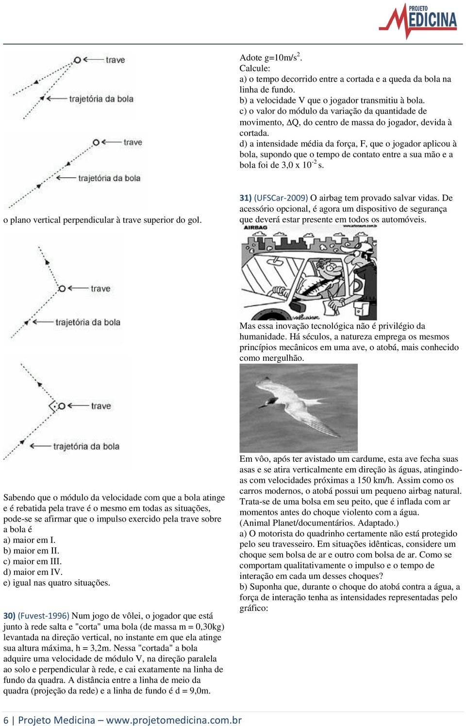 d) a intensidade média da força, F, que o jogador aplicou à bola, supondo que o tempo de contato entre a sua mão e a bola foi de 3,0 x 10 - s. o plano vertical perpendicular à trave superior do gol.