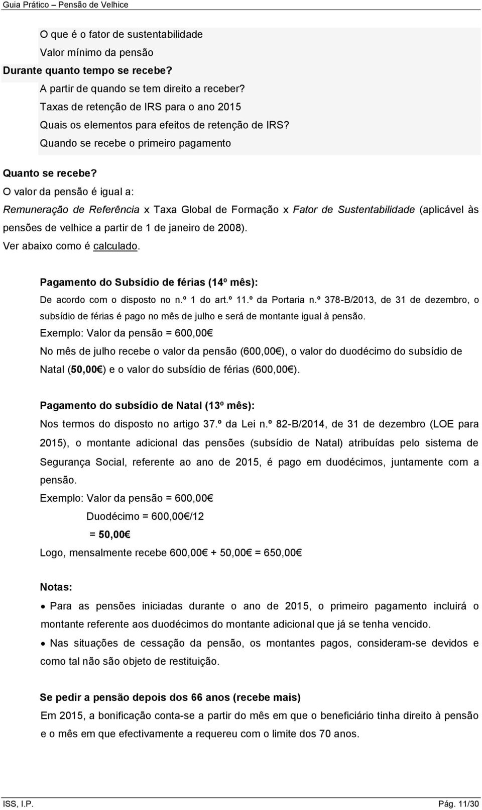 O valor da pensão é igual a: Remuneração de Referência x Taxa Global de Formação x Fator de Sustentabilidade (aplicável às pensões de velhice a partir de 1 de janeiro de 2008).